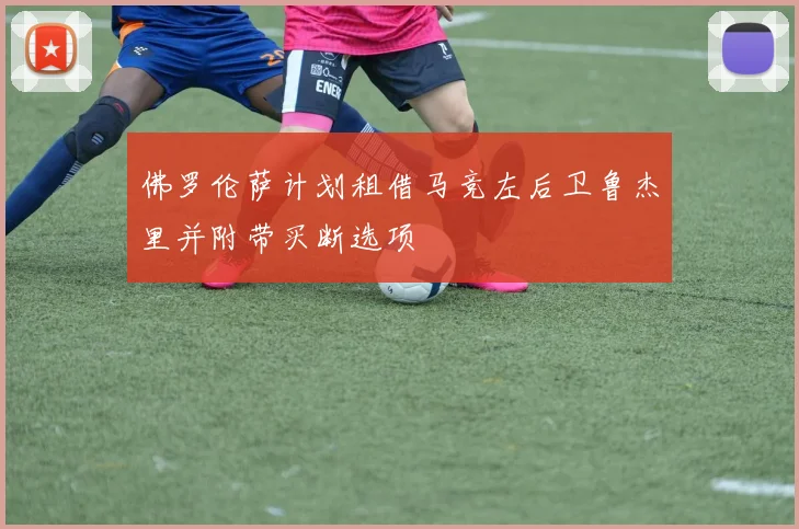 佛罗伦萨计划租借马竞左后卫鲁杰里并附带买断选项