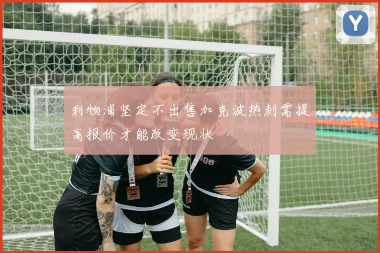 利物浦坚定不出售加克波热刺需提高报价才能改变现状